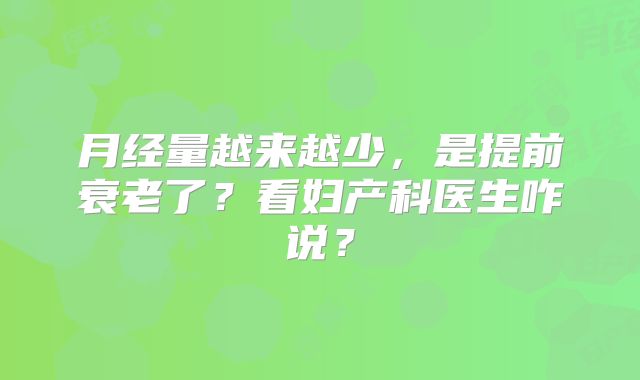 月经量越来越少,是提前衰老了?看妇产科医生咋说?