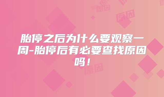 胎停之后为什么要观察一周-胎停后有必要查找原因吗！