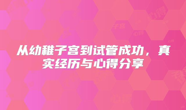 从幼稚子宫到试管成功，真实经历与心得分享