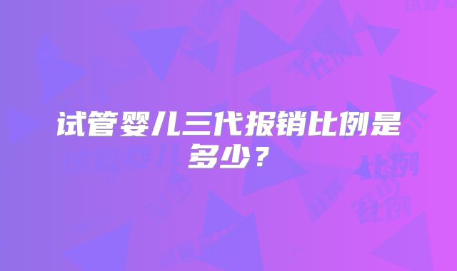 试管婴儿三代报销比例是多少？