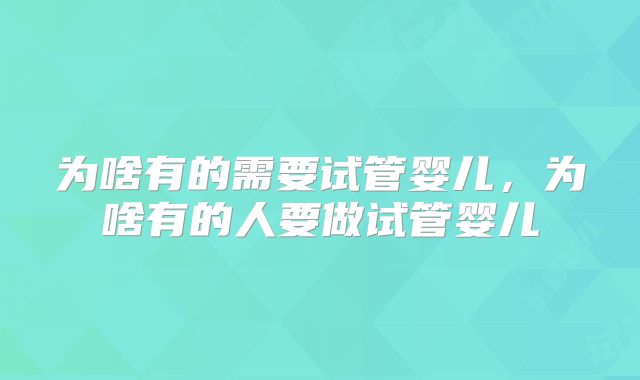 为啥有的需要试管婴儿，为啥有的人要做试管婴儿