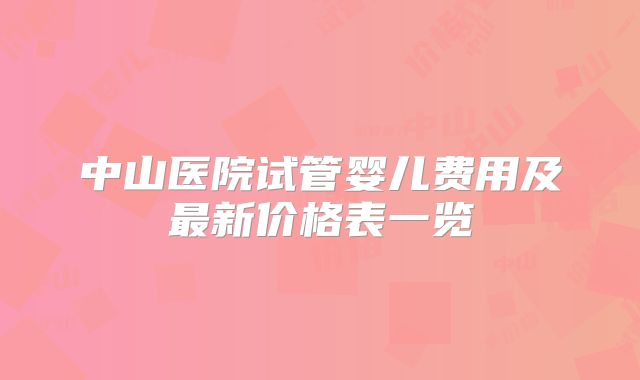 中山医院试管婴儿费用及最新价格表一览
