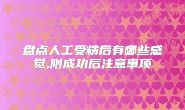 盘点人工受精后有哪些感觉,附成功后注意事项