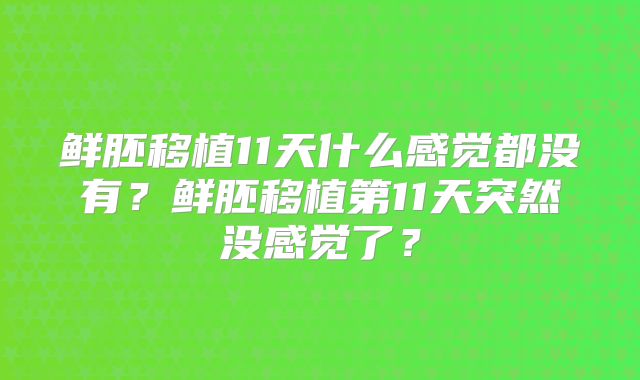 鲜胚移植11天什么感觉都没有？鲜胚移植第11天突然没感觉了？