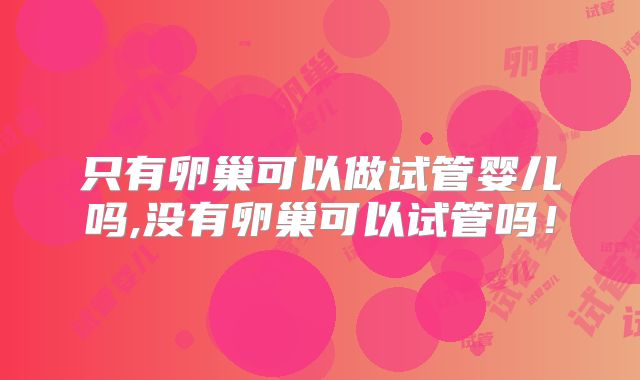 只有卵巢可以做试管婴儿吗,没有卵巢可以试管吗！