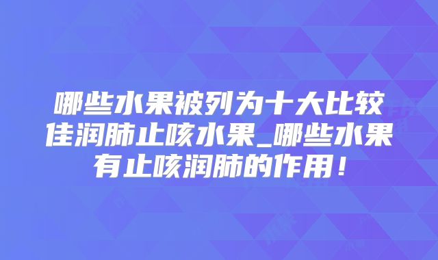 哪些水果被列为十大比较佳润肺止咳水果_哪些水果有止咳润肺的作用！