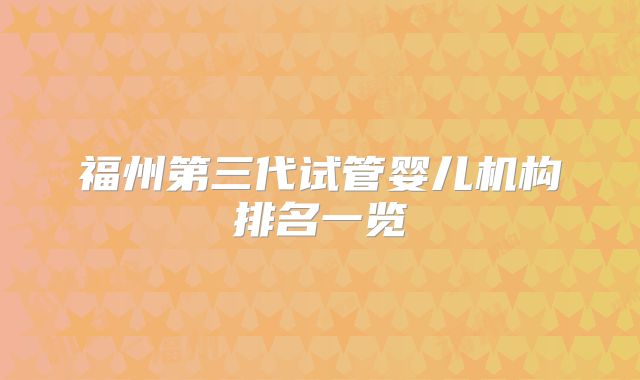 福州第三代试管婴儿机构排名一览