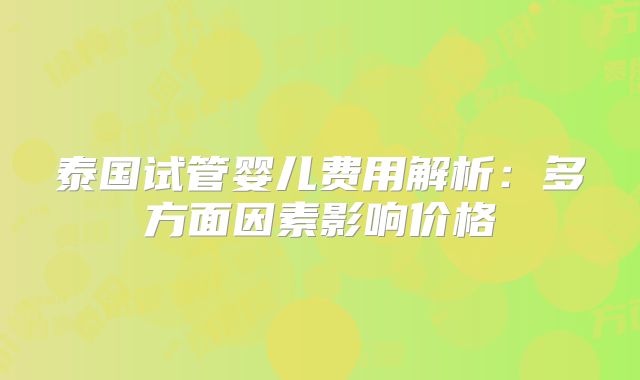 泰国试管婴儿费用解析:多方面因素影响价格