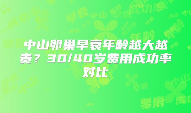 中山卵巢早衰年龄越大越贵？30/40岁费用成功率对比