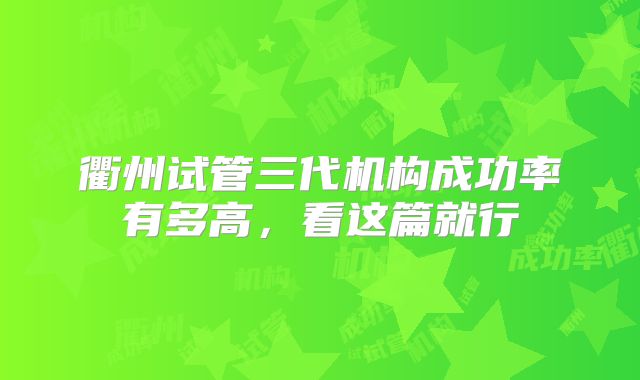 衢州试管三代机构成功率有多高，看这篇就行