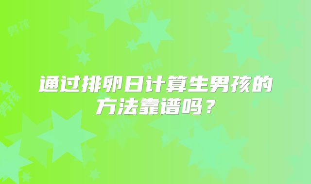通过排卵日计算生男孩的方法靠谱吗？