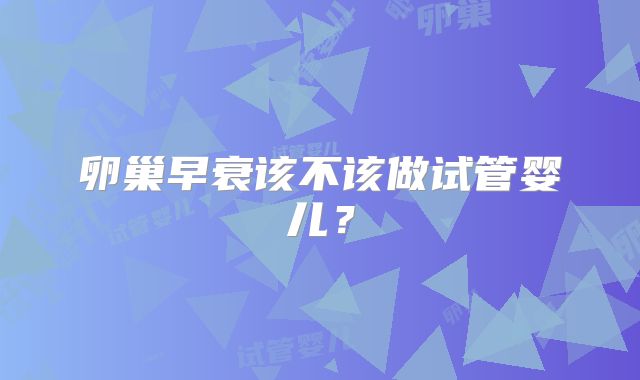 卵巢早衰该不该做试管婴儿？