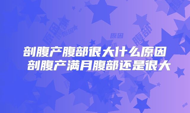 剖腹产腹部很大什么原因 剖腹产满月腹部还是很大