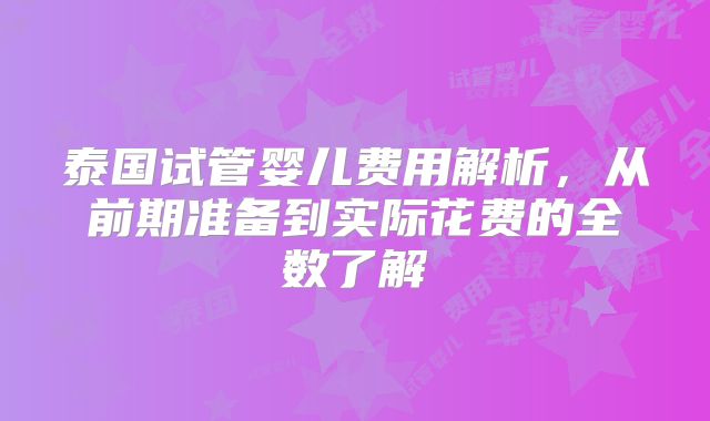 泰国试管婴儿费用解析，从前期准备到实际花费的全数了解