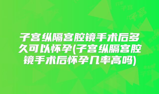 子宫纵隔宫腔镜手术后多久可以怀孕(子宫纵膈宫腔镜手术后怀孕几率高吗)