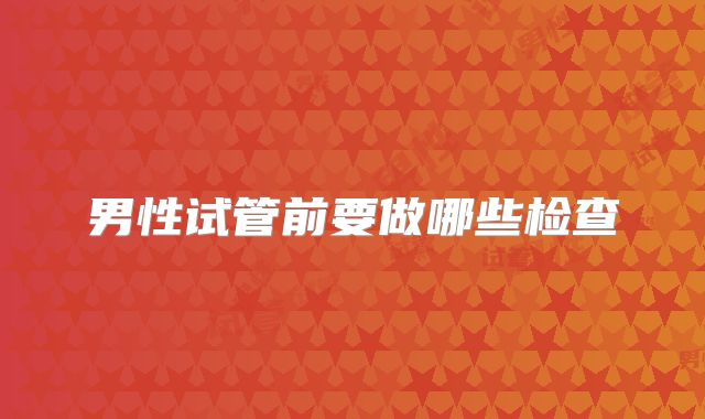 男性试管前要做哪些检查