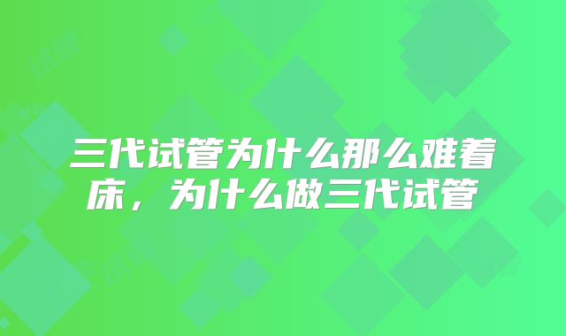 三代试管为什么那么难着床，为什么做三代试管