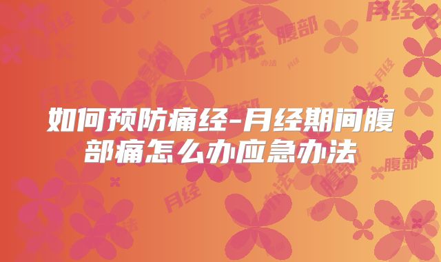 如何预防痛经-月经期间腹部痛怎么办应急办法