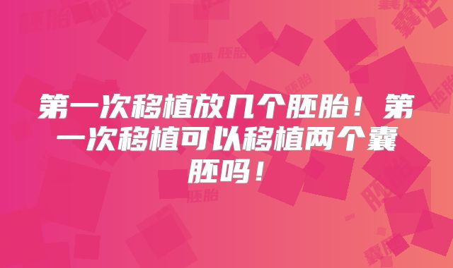 第一次移植放几个胚胎！第一次移植可以移植两个囊胚吗！