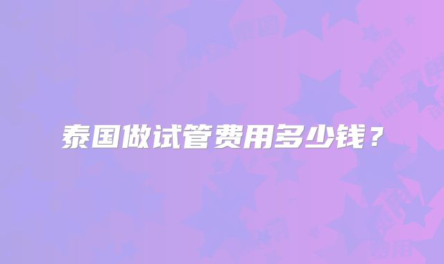 泰国做试管费用多少钱？