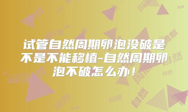 试管自然周期卵泡没破是不是不能移植-自然周期卵泡不破怎么办!