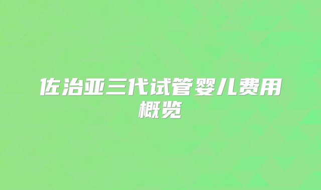 佐治亚三代试管婴儿费用概览