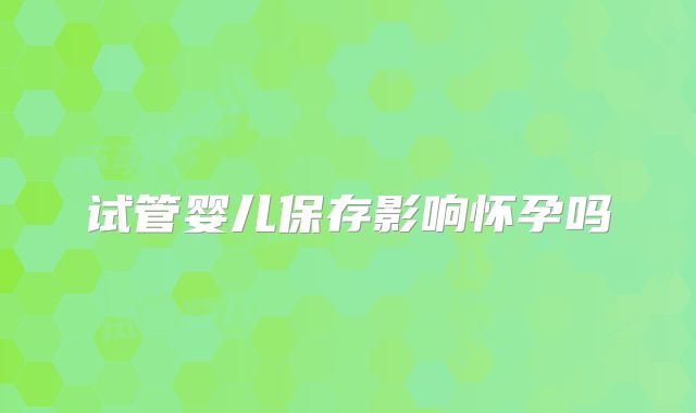 试管婴儿保存影响怀孕吗