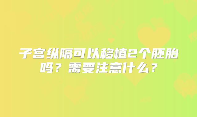 子宫纵隔可以移植2个胚胎吗？需要注意什么？