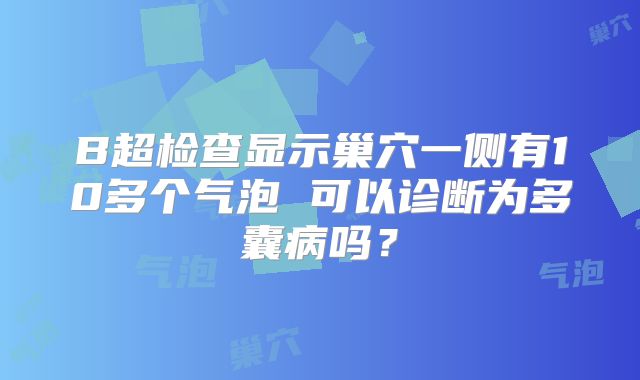 B超检查显示巢穴一侧有10多个气泡 可以诊断为多囊病吗?
