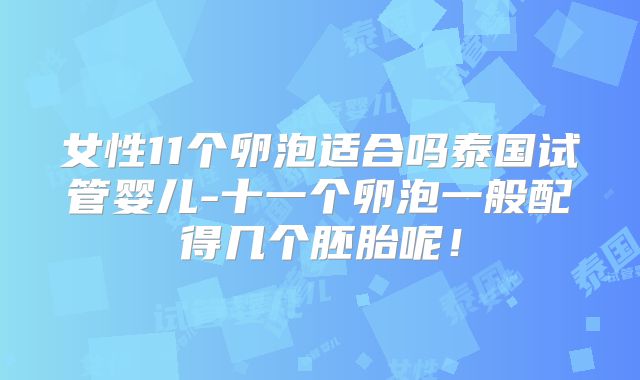 女性11个卵泡适合吗泰国试管婴儿-十一个卵泡一般配得几个胚胎呢！