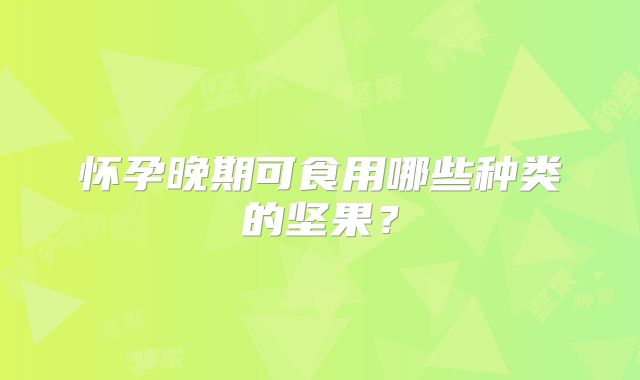 怀孕晚期可食用哪些种类的坚果？