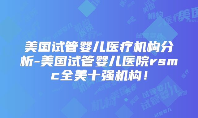 美国试管婴儿医疗机构分析-美国试管婴儿医院rsmc全美十强机构！