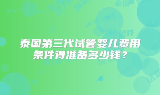 泰国第三代试管婴儿费用条件得准备多少钱？