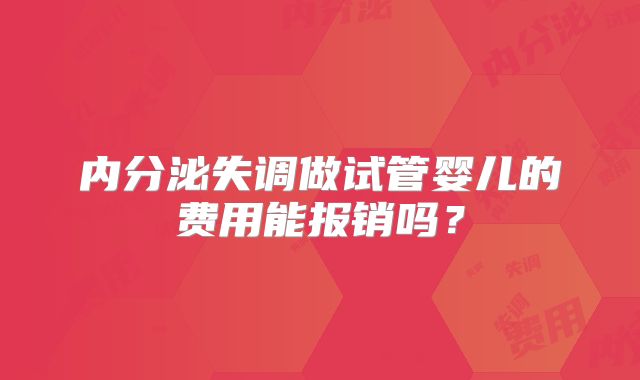 内分泌失调做试管婴儿的费用能报销吗？