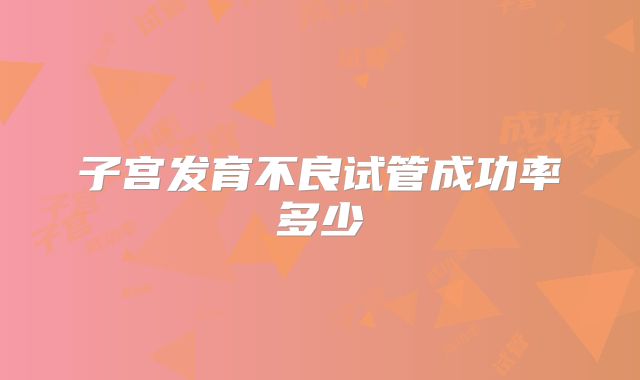 子宫发育不良试管成功率多少