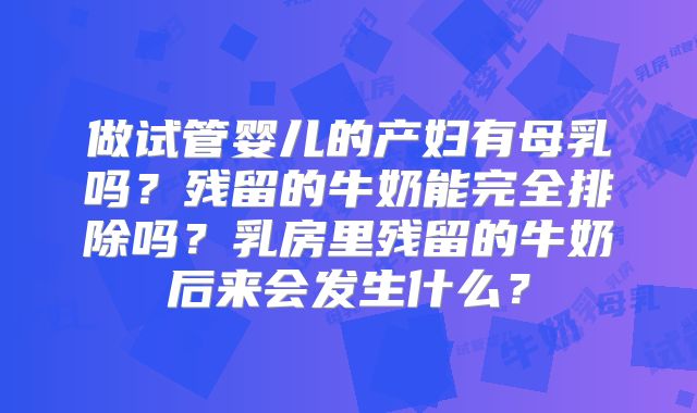做试管婴儿的产妇有母乳吗？残留的牛奶能完全排除吗？乳房里残留的牛奶后来会发生什么？