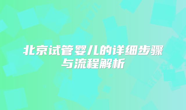 北京试管婴儿的详细步骤与流程解析
