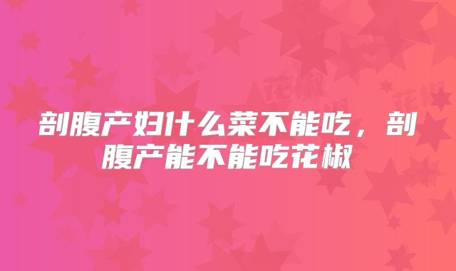 剖腹产妇什么菜不能吃，剖腹产能不能吃花椒