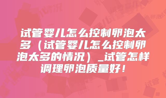 试管婴儿怎么控制卵泡太多(试管婴儿怎么控制卵泡太多的情况)_试管怎样调理卵泡质量好!