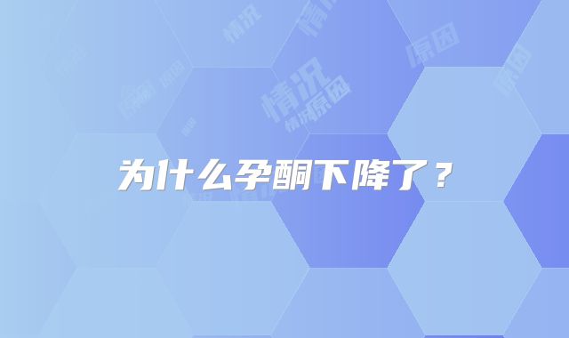 为什么孕酮下降了？