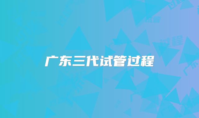 广东三代试管过程