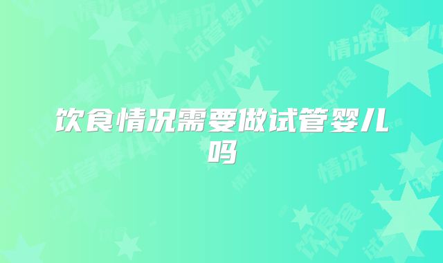 饮食情况需要做试管婴儿吗