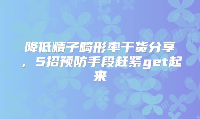 降低精子畸形率干货分享，5招预防手段赶紧get起来