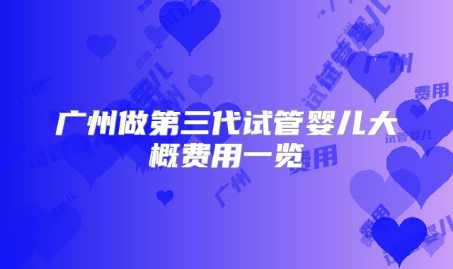 广州做第三代试管婴儿大概费用一览