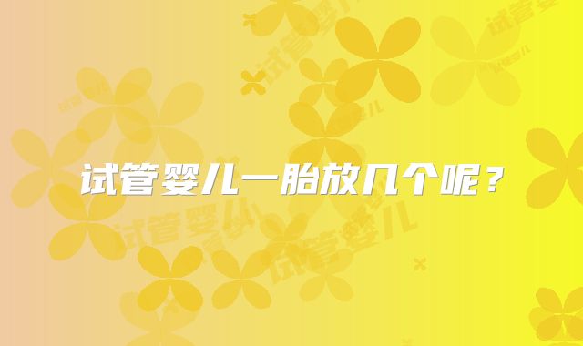 试管婴儿一胎放几个呢？