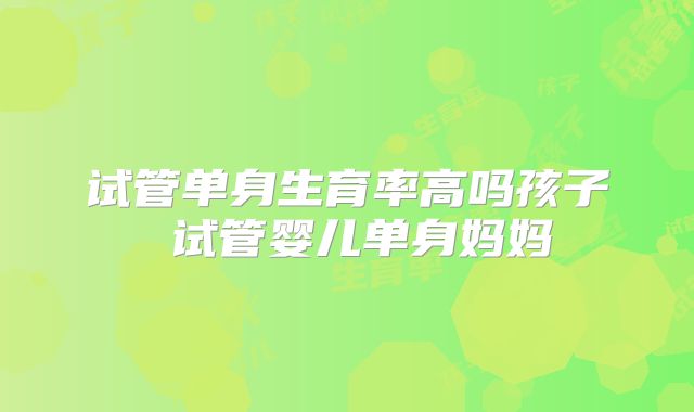 试管单身生育率高吗孩子 试管婴儿单身妈妈