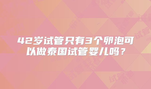 42岁试管只有3个卵泡可以做泰国试管婴儿吗?