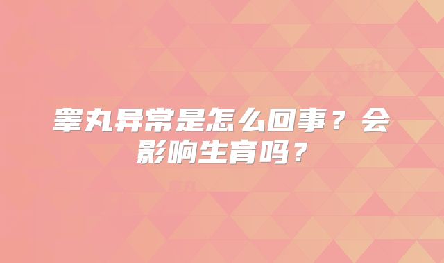 睾丸异常是怎么回事?会影响生育吗?