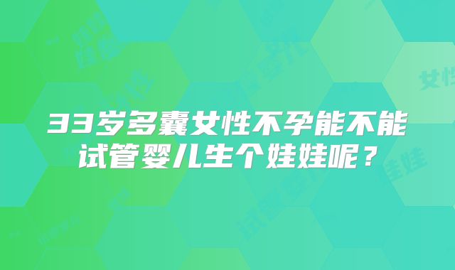 33岁多囊女性不孕能不能试管婴儿生个娃娃呢？