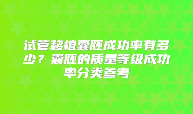 试管移植囊胚成功率有多少？囊胚的质量等级成功率分类参考